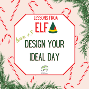 Lessons from Elf. Lesson #3 - Design Your Ideal Day.
