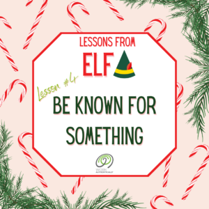 Lessons from Elf. Lesson #4 - Be Known for Something.