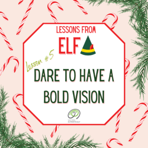 Lessons from Elf. Lesson #5 - Dare to Have a Bold Vision